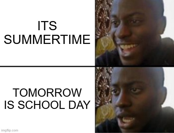 Oh yeah! Oh no... | ITS SUMMERTIME; TOMORROW IS SCHOOL DAY | image tagged in oh yeah oh no | made w/ Imgflip meme maker