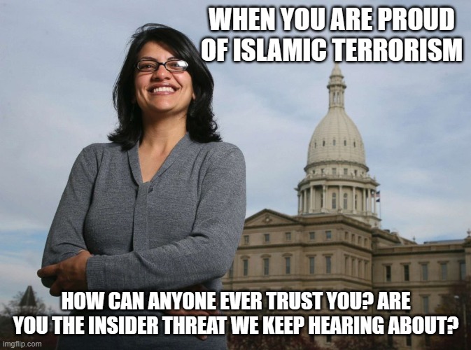 Insider threat, operative, saboteur or just delusional? | WHEN YOU ARE PROUD OF ISLAMIC TERRORISM; HOW CAN ANYONE EVER TRUST YOU? ARE YOU THE INSIDER THREAT WE KEEP HEARING ABOUT? | image tagged in ugly muslim rep,insider threat,islamic terrorism,saboteur,ask the question,no trust | made w/ Imgflip meme maker