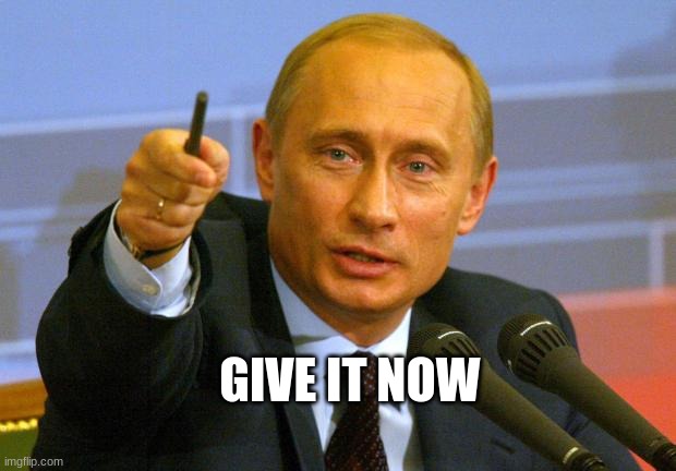 Good Guy Putin Meme | GIVE IT NOW | image tagged in memes,good guy putin | made w/ Imgflip meme maker