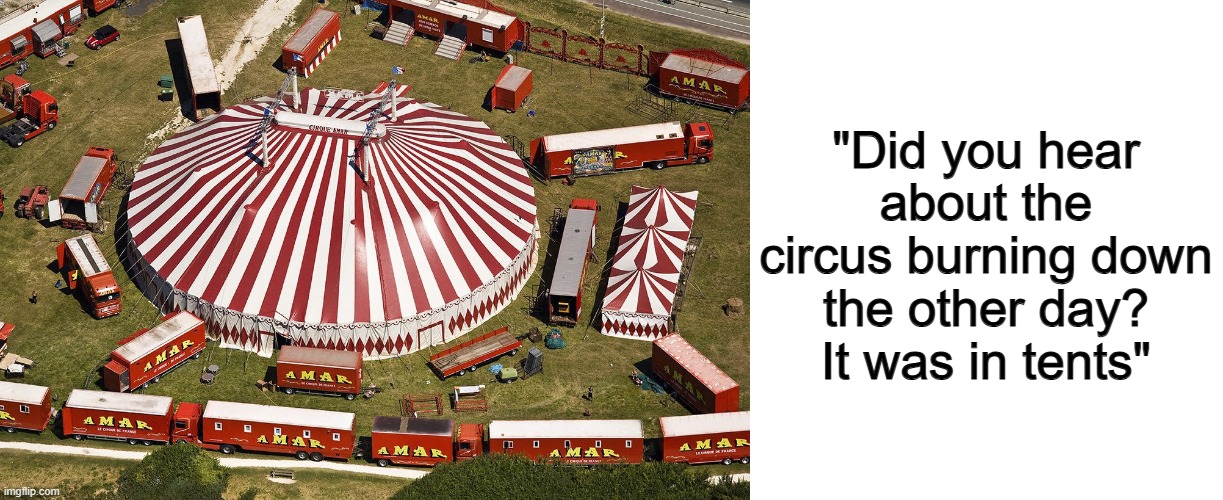 ... | "Did you hear about the circus burning down the other day? It was in tents" | image tagged in circus tent,blank white template | made w/ Imgflip meme maker