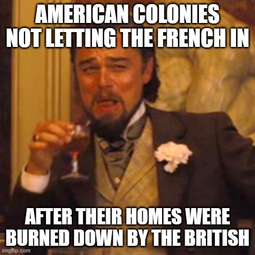 Laughing Leo Meme | AMERICAN COLONIES NOT LETTING THE FRENCH IN; AFTER THEIR HOMES WERE BURNED DOWN BY THE BRITISH | image tagged in memes,laughing leo | made w/ Imgflip meme maker