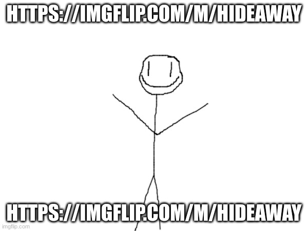 https://imgflip.com/m/HIDEAWAY | HTTPS://IMGFLIP.COM/M/HIDEAWAY; HTTPS://IMGFLIP.COM/M/HIDEAWAY | image tagged in hideaway | made w/ Imgflip meme maker
