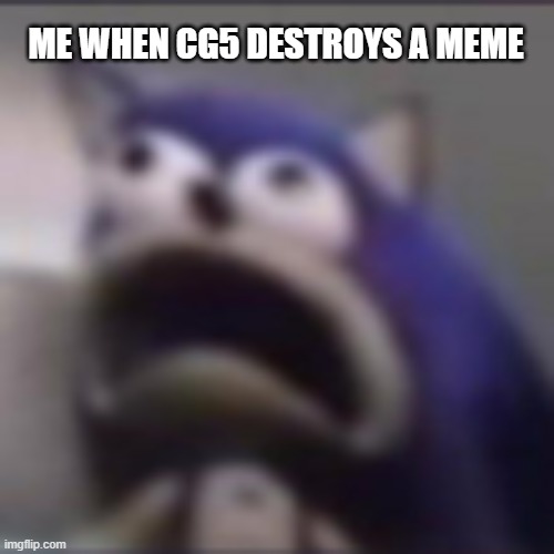 distress | ME WHEN CG5 DESTROYS A MEME | image tagged in distress | made w/ Imgflip meme maker