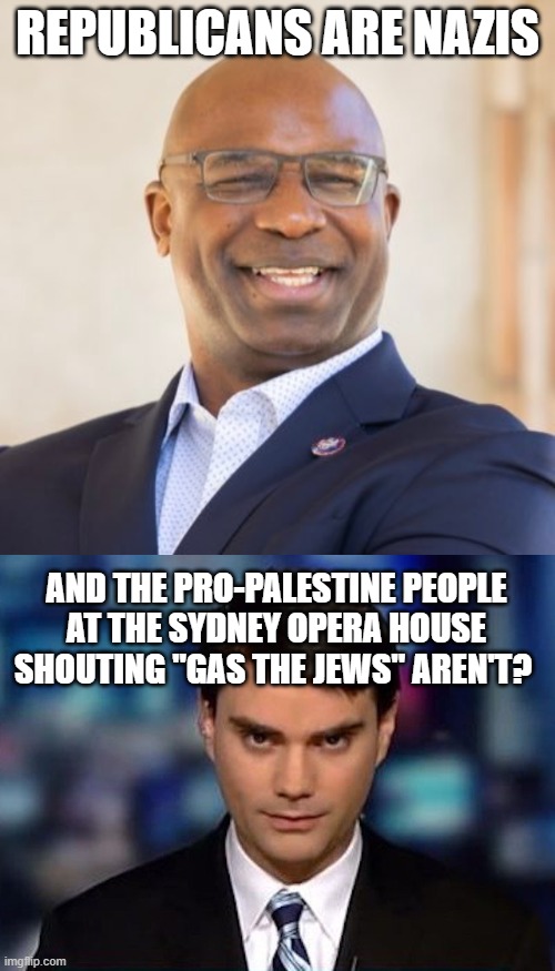 REPUBLICANS ARE NAZIS; AND THE PRO-PALESTINE PEOPLE AT THE SYDNEY OPERA HOUSE SHOUTING "GAS THE JEWS" AREN'T? | image tagged in jamaal bowman,ben shapiro | made w/ Imgflip meme maker