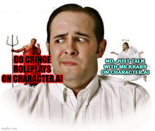 OH LORD | NO, JUST TALK WITH MR.KRABS ON CHARACTER.AI; DO CRINGE ROLEPLAYS ON CHARACTER.AI | image tagged in man with devil and angel on shoulder | made w/ Imgflip meme maker