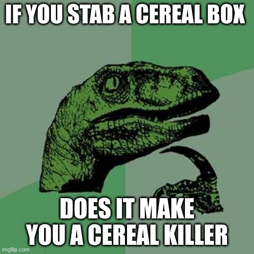 Philosoraptor | IF YOU STAB A CEREAL BOX; DOES IT MAKE YOU A CEREAL KILLER | image tagged in memes,philosoraptor | made w/ Imgflip meme maker