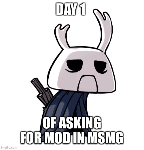 depression | DAY 1; OF ASKING FOR MOD IN MSMG | image tagged in depression | made w/ Imgflip meme maker