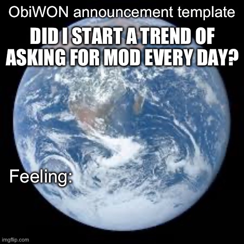 ObiWON announcement template | DID I START A TREND OF ASKING FOR MOD EVERY DAY? | image tagged in obiwon announcement template | made w/ Imgflip meme maker