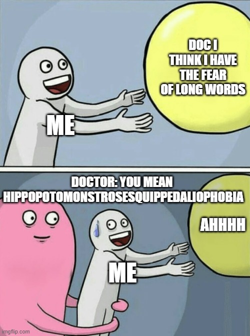Running Away Balloon | DOC I THINK I HAVE THE FEAR OF LONG WORDS; ME; DOCTOR: YOU MEAN  HIPPOPOTOMONSTROSESQUIPPEDALIOPHOBIA; AHHHH; ME | image tagged in memes,running away balloon | made w/ Imgflip meme maker