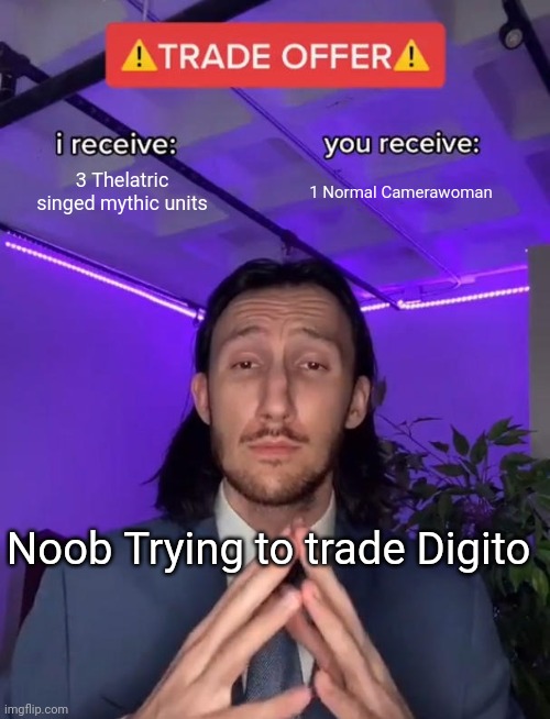 TTD Trading | 3 Telanthric singed mythic units; 1 Normal Camerawoman; Noob Trying to trade Digito | image tagged in trade offer,ttd | made w/ Imgflip meme maker