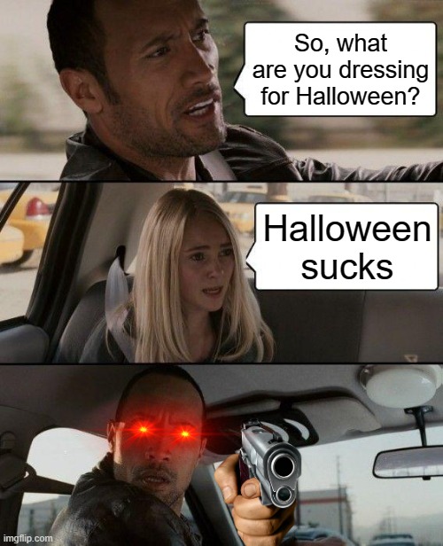 Say it. i dare you | So, what are you dressing for Halloween? Halloween sucks | image tagged in memes,the rock driving | made w/ Imgflip meme maker