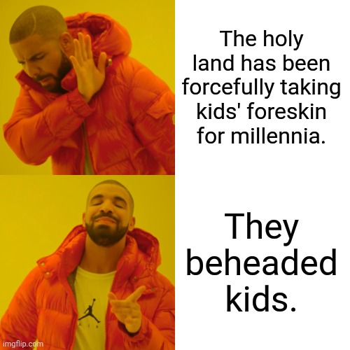 The mohel will see you now. | The holy land has been forcefully taking kids' foreskin for millennia. They beheaded kids. | image tagged in memes,drake hotline bling | made w/ Imgflip meme maker