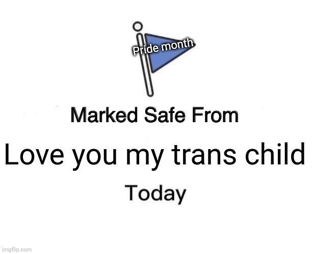 You get love too | Pride month; Love you my trans child | image tagged in memes,marked safe from | made w/ Imgflip meme maker