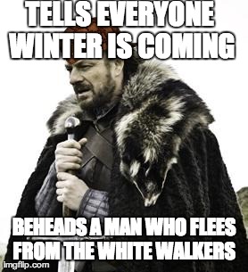 ned stark | TELLS EVERYONE WINTER IS COMING BEHEADS A MAN WHO FLEES FROM THE WHITE WALKERS | image tagged in ned stark,scumbag | made w/ Imgflip meme maker