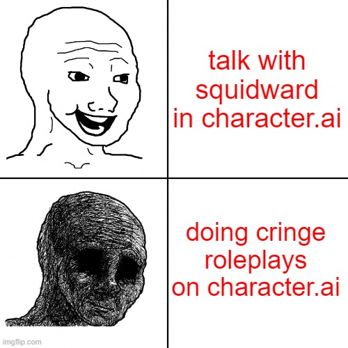 choose always the right way! | talk with squidward in character.ai; doing cringe roleplays on character.ai | image tagged in happy wojak vs depressed wojak | made w/ Imgflip meme maker