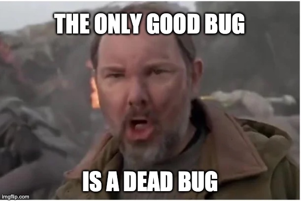 Only Good Bug is a Dead Bug | THE ONLY GOOD BUG; IS A DEAD BUG | image tagged in only good bug is a dead bug | made w/ Imgflip meme maker