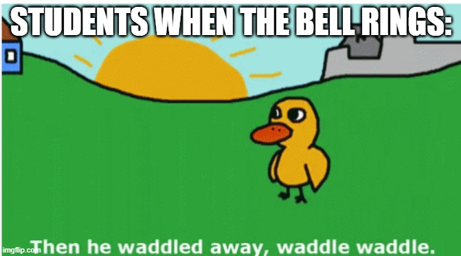 friday be like | STUDENTS WHEN THE BELL RINGS: | image tagged in the duck song | made w/ Imgflip meme maker