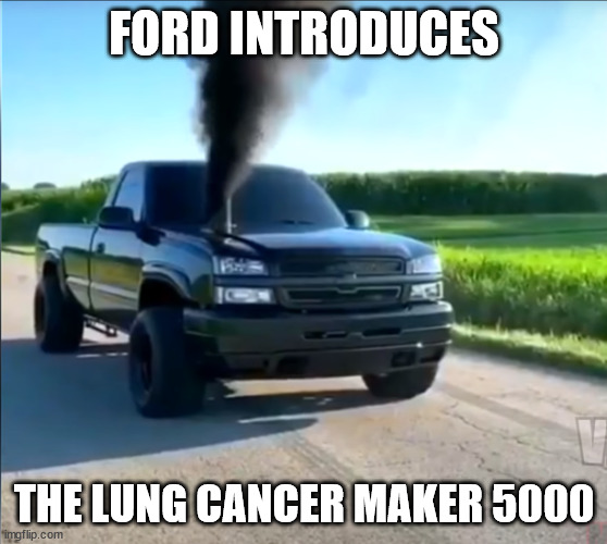 ford introduces the lung cancer maker 5000 | FORD INTRODUCES; THE LUNG CANCER MAKER 5000 | image tagged in lung caner,rolling coal,environment | made w/ Imgflip meme maker