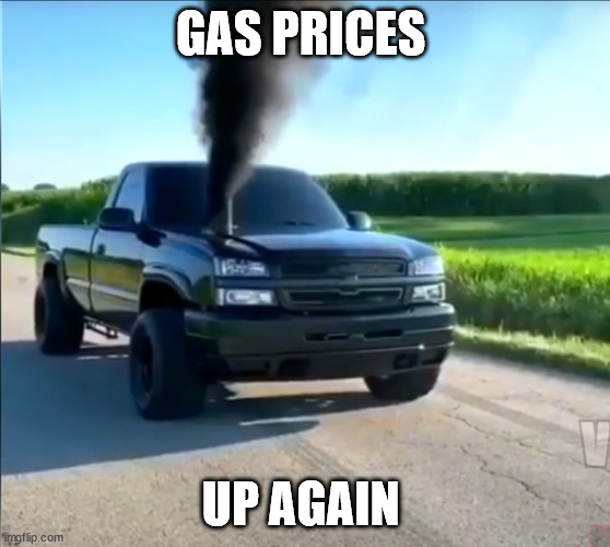 gas prices up again | GAS PRICES; UP AGAIN | image tagged in gas prices,environmental | made w/ Imgflip meme maker