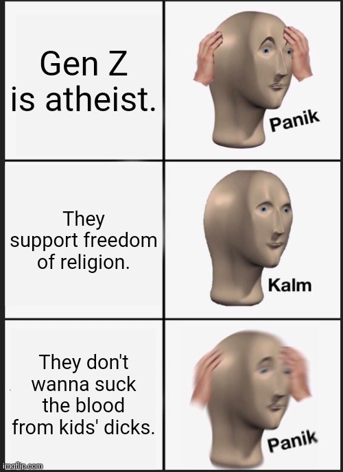 *Cries in mohel* | Gen Z is atheist. They support freedom of religion. They don't wanna suck the blood from kids' dicks. | image tagged in memes,panik kalm panik | made w/ Imgflip meme maker