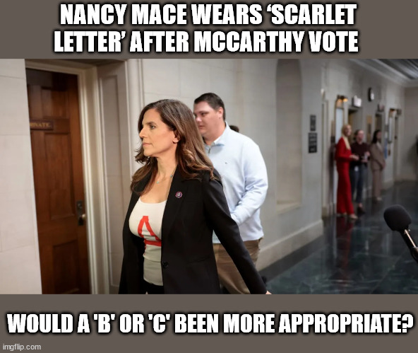 NANCY MACE WEARS ‘SCARLET LETTER’ AFTER MCCARTHY VOTE; WOULD A 'B' OR 'C' BEEN MORE APPROPRIATE? | image tagged in scarlet letter,congress | made w/ Imgflip meme maker