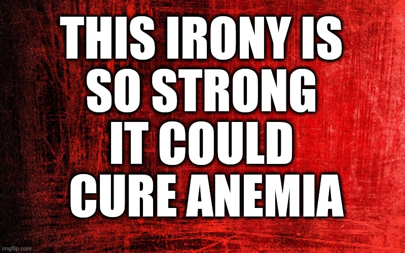 Full of Irony | THIS IRONY IS 
SO STRONG 
IT COULD 
CURE ANEMIA | image tagged in red background,irony,ironic | made w/ Imgflip meme maker