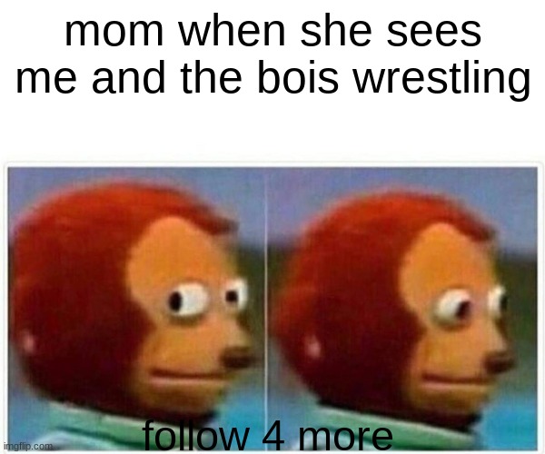 Monkey Puppet | mom when she sees me and the bois wrestling; follow 4 more | image tagged in memes,monkey puppet | made w/ Imgflip meme maker