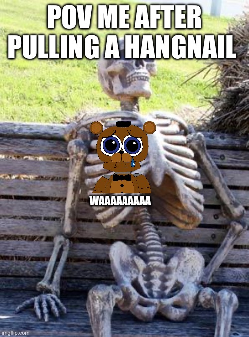 Waaaa | POV ME AFTER PULLING A HANGNAIL; WAAAAAAAAA | image tagged in memes,waiting skeleton | made w/ Imgflip meme maker