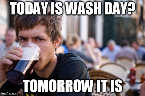 Lazy College Senior Meme | TODAY IS WASH DAY? TOMORROW IT IS | image tagged in memes,lazy college senior | made w/ Imgflip meme maker