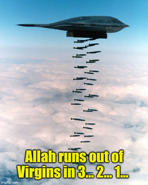 B2 bombing run | Allah runs out of Virgins in 3... 2... 1... | image tagged in b2 bombing run | made w/ Imgflip meme maker
