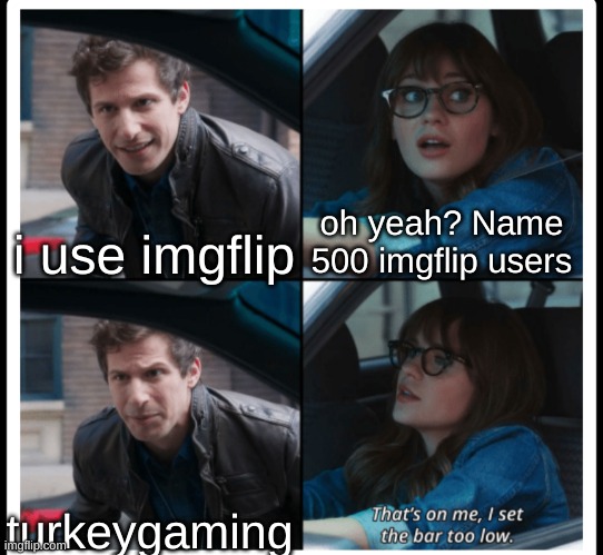 theres soooooooooo many of them | oh yeah? Name 500 imgflip users; i use imgflip; turkeygaming | image tagged in brooklyn 99 set the bar too low | made w/ Imgflip meme maker