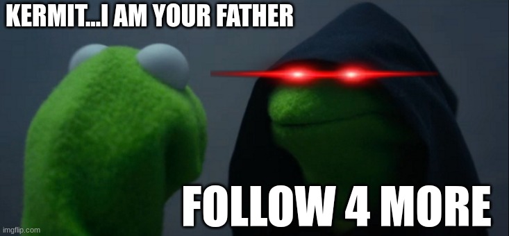 BOW DOWN TO THE MEME QUEEN | KERMIT...I AM YOUR FATHER; FOLLOW 4 MORE | image tagged in memes | made w/ Imgflip meme maker