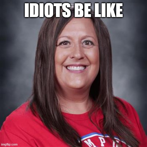 the queen of karens | IDIOTS BE LIKE | image tagged in mcdonnell | made w/ Imgflip meme maker