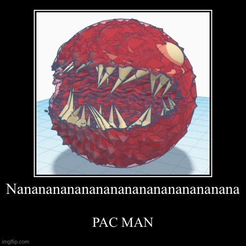 PAC MAN | Nananananananananananananananana | PAC MAN | image tagged in funny,demotivationals | made w/ Imgflip demotivational maker