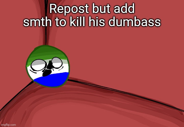 Repost but add smth to kill his dumbass | made w/ Imgflip meme maker