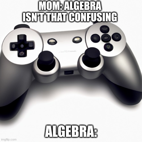 Algebra students be like | MOM: ALGEBRA ISN'T THAT CONFUSING; ALGEBRA: | image tagged in school | made w/ Imgflip meme maker