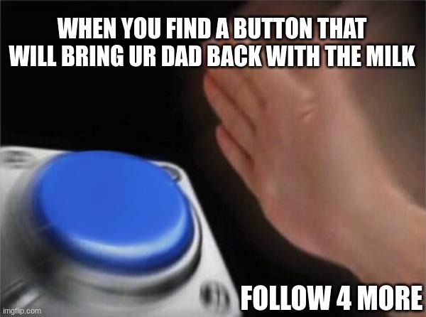 BOW DOWN TO THE MEME QUEEN | WHEN YOU FIND A BUTTON THAT WILL BRING UR DAD BACK WITH THE MILK; FOLLOW 4 MORE | image tagged in memes,blank nut button | made w/ Imgflip meme maker