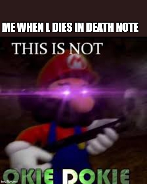 This is not okie dokie | ME WHEN L DIES IN DEATH NOTE | image tagged in this is not okie dokie | made w/ Imgflip meme maker