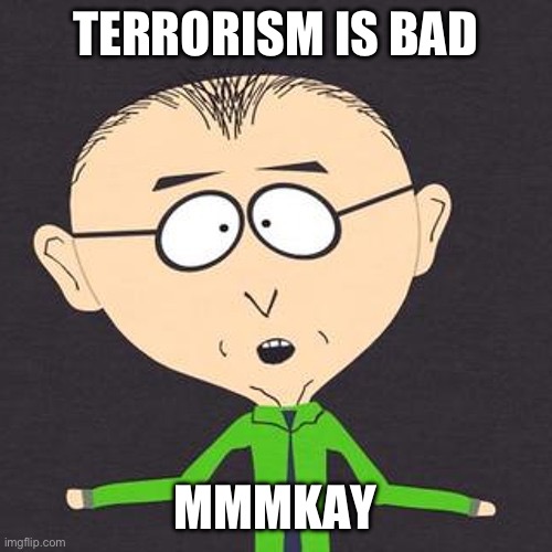 Trying to dumb it down for the liberals who are busy ignoring or supporting the terrorism of hamas. | TERRORISM IS BAD; MMMKAY | image tagged in south park mmmkay,liberal hypocrisy,politics,terrorism,israel jews,stupid liberals | made w/ Imgflip meme maker