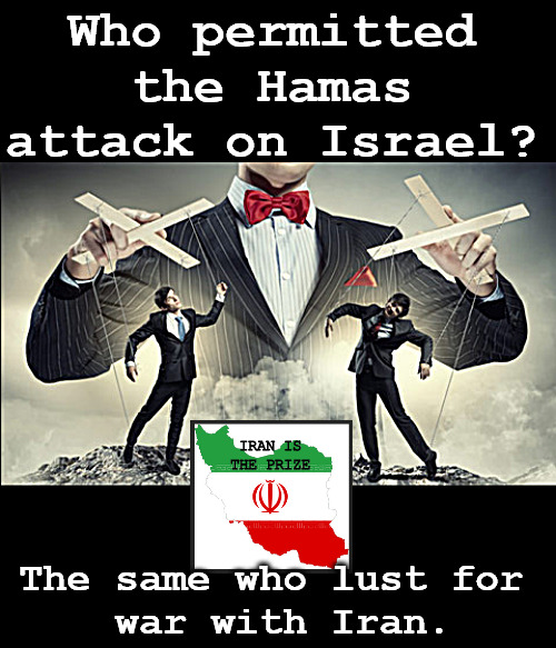 Know your enemy. "They" love power and hate hUmanity. | Who permitted the Hamas attack on Israel? IRAN IS THE PRIZE; The same who lust for 
war with Iran. | image tagged in memes,politics,global | made w/ Imgflip meme maker