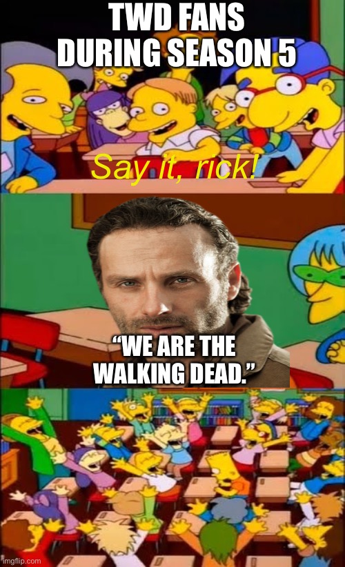 Twd fan service | TWD FANS DURING SEASON 5; Say it, rick! “WE ARE THE WALKING DEAD.” | image tagged in say the line bart simpsons,twd,the walking dead | made w/ Imgflip meme maker