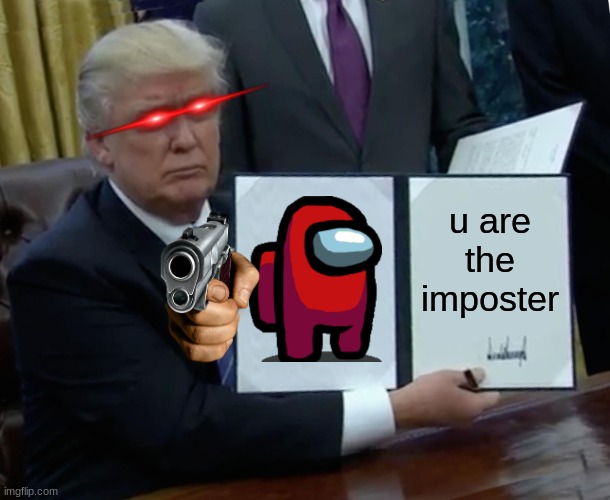 trump imposter | u are the imposter | image tagged in memes,trump bill signing | made w/ Imgflip meme maker