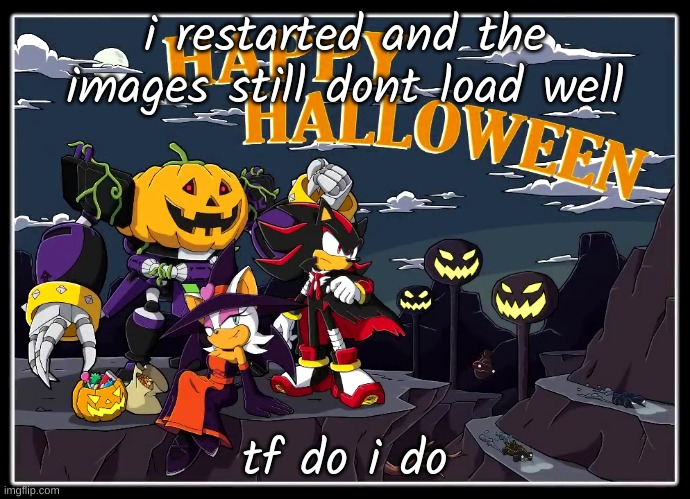 clear image cache?? | i restarted and the images still dont load well; tf do i do | image tagged in team dark halloween | made w/ Imgflip meme maker