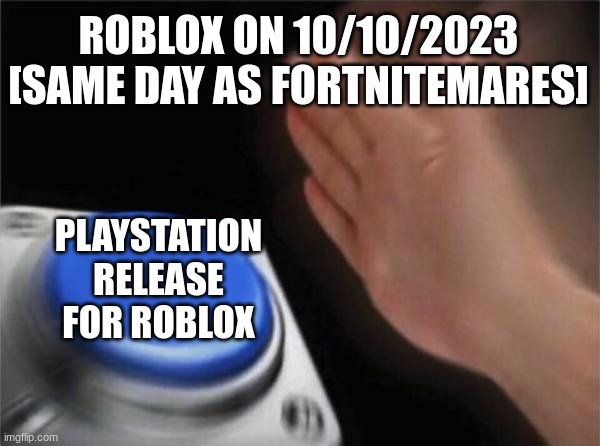 is true | ROBLOX ON 10/10/2023 [SAME DAY AS FORTNITEMARES]; PLAYSTATION RELEASE FOR ROBLOX | image tagged in memes,blank nut button | made w/ Imgflip meme maker