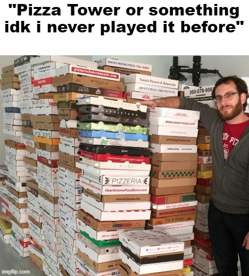who doesn't even know about pizza tower? | "Pizza Tower or something idk i never played it before" | image tagged in pizza boxes | made w/ Imgflip meme maker