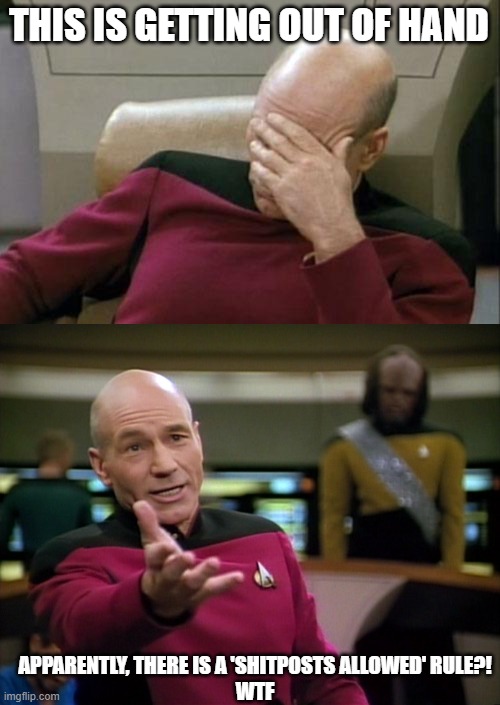 THIS IS GETTING OUT OF HAND; APPARENTLY, THERE IS A 'SHITPOSTS ALLOWED' RULE?!
WTF | image tagged in memes,captain picard facepalm,captain picard wtf | made w/ Imgflip meme maker