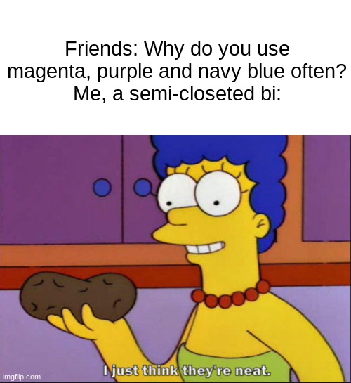 POV: You use a meme to come out | Friends: Why do you use magenta, purple and navy blue often?
Me, a semi-closeted bi: | image tagged in i just think they're neat,simpsons,lgbtq,bisexual,funny memes,dank memes | made w/ Imgflip meme maker