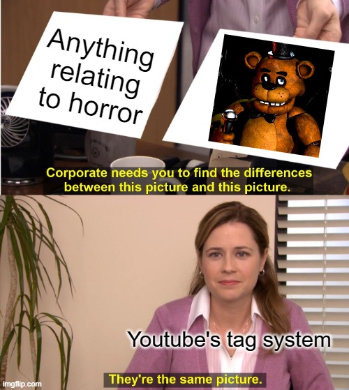 Youtube's tag system is stupid | Anything relating to horror; FNAF; Youtube's tag system | image tagged in memes,they're the same picture,fnaf,youtube | made w/ Imgflip meme maker