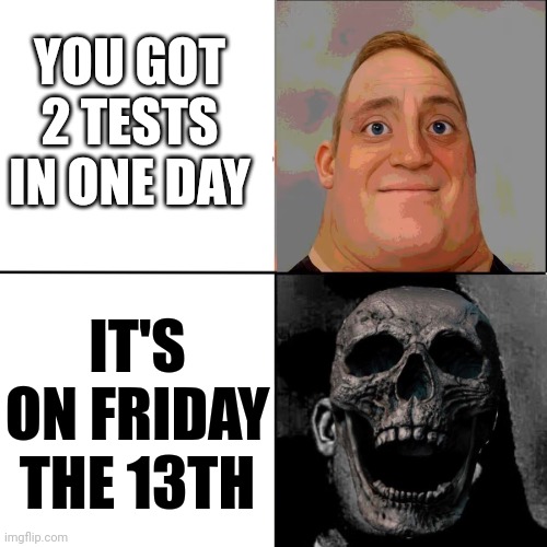 Uuuh what do I do guy ? | YOU GOT 2 TESTS IN ONE DAY; IT'S ON FRIDAY THE 13TH | image tagged in mr incredible happy/horror,friday the 13th,test,school,woops,help | made w/ Imgflip meme maker