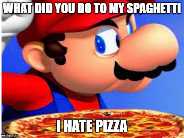 mario | WHAT DID YOU DO TO MY SPAGHETTI; I HATE PIZZA | image tagged in mario | made w/ Imgflip meme maker